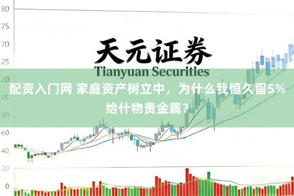配资入门网 家庭资产树立中，为什么我恒久留5%给什物贵金属？