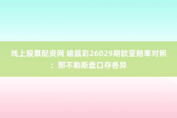 线上股票配资网 输赢彩26029期欧亚赔率对照：那不勒斯盘口存各异