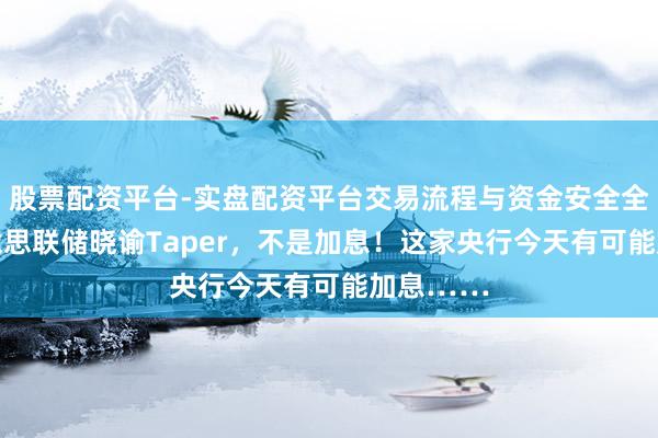 股票配资平台-实盘配资平台交易流程与资金安全全解析 好意思联储晓谕Taper，不是加息！这家央行今天有可能加息……