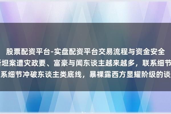 股票配资平台-实盘配资平台交易流程与资金安全全解析 新华社：爱泼斯坦案遭灾政要、富豪与闻东谈主越来越多，联系细节冲破东谈主类底线，暴裸露西方显耀阶级的谈德沦丧与天高皇帝远