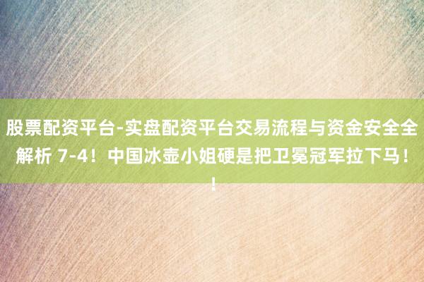 股票配资平台-实盘配资平台交易流程与资金安全全解析 7-4！中国冰壶小姐硬是把卫冕冠军拉下马！