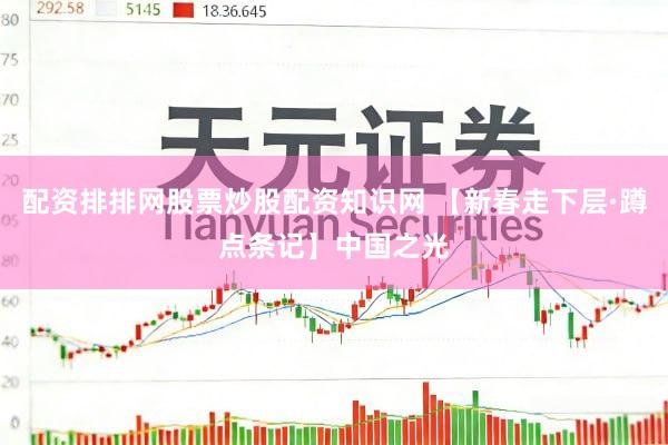 配资排排网股票炒股配资知识网 【新春走下层·蹲点条记】中国之光