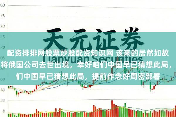 配资排排网股票炒股配资知识网 该来的居然如故来了!委内瑞拉蓦的将俄国公司去世出境,幸好咱们中国早已猜想此局,提前作念好周密部署