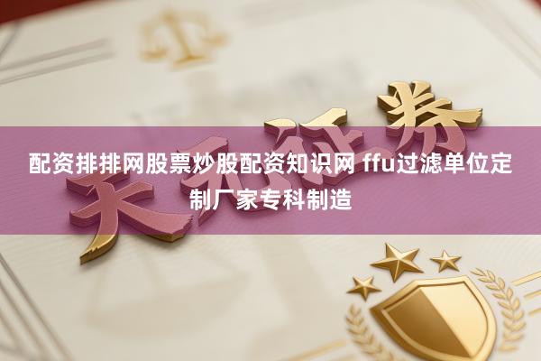 配资排排网股票炒股配资知识网 ffu过滤单位定制厂家专科制造