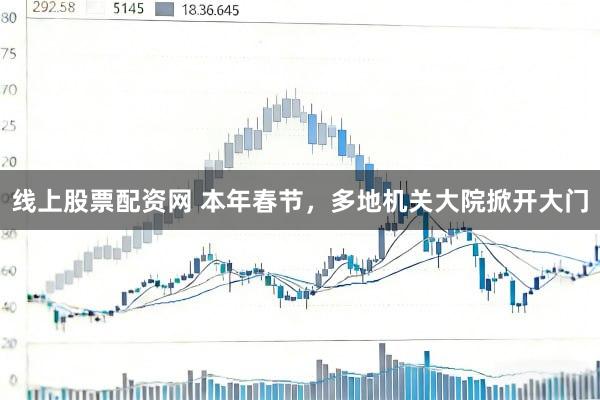 线上股票配资网 本年春节，多地机关大院掀开大门