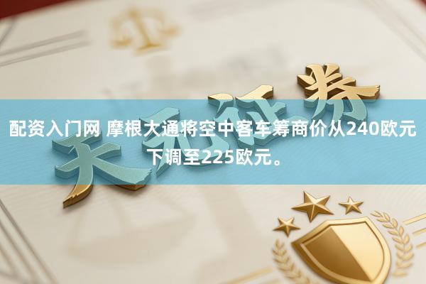 配资入门网 摩根大通将空中客车筹商价从240欧元下调至225欧元。