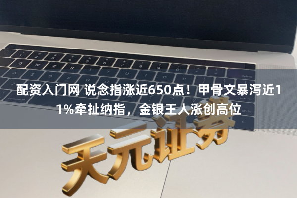 配资入门网 说念指涨近650点！甲骨文暴泻近11%牵扯纳指，金银王人涨创高位