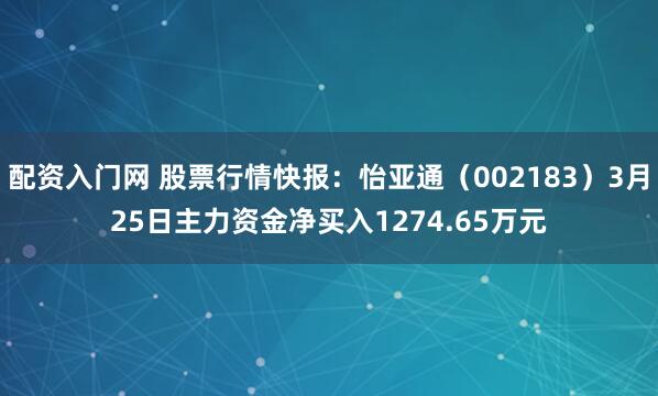 配资入门网 股票行情快报：怡亚通（002183）3月25日主力资金净买入1274.65万元