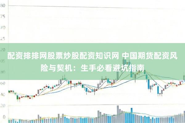 配资排排网股票炒股配资知识网 中国期货配资风险与契机：生手必看避坑指南