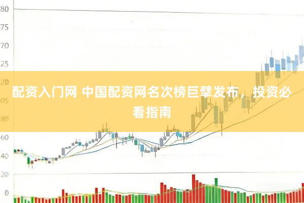 配资入门网 中国配资网名次榜巨擘发布，投资必看指南