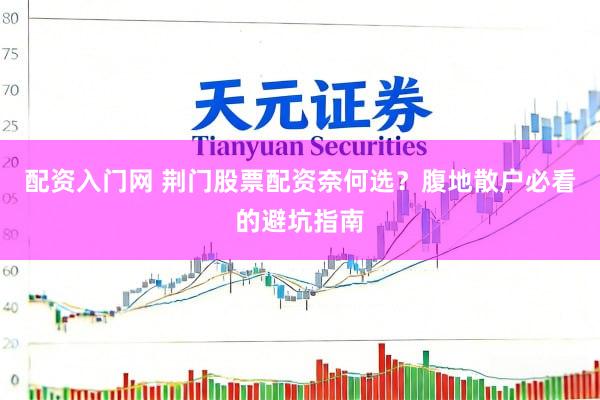 配资入门网 荆门股票配资奈何选？腹地散户必看的避坑指南