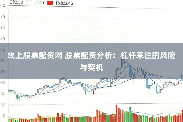 线上股票配资网 股票配资分析：杠杆来往的风险与契机