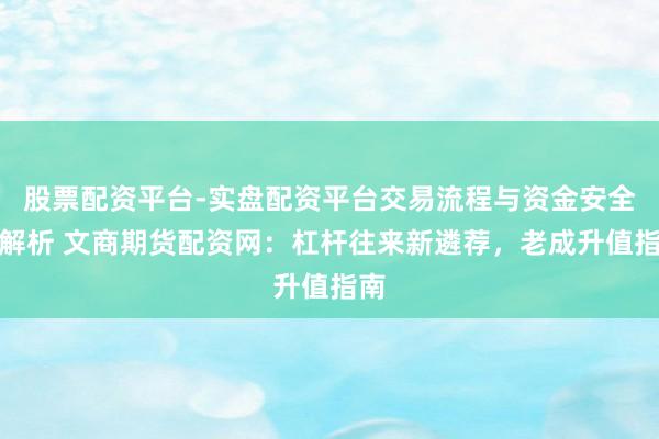 股票配资平台-实盘配资平台交易流程与资金安全全解析 文商期货配资网:杠杆往来新遴荐,老成升值指南