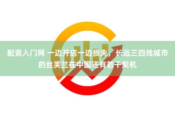 配资入门网 一边开店一边损失，长远三四线城市的丝芙兰在中国还有若干契机