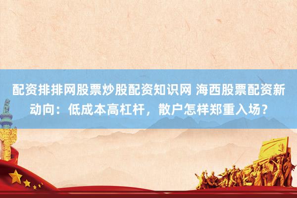 配资排排网股票炒股配资知识网 海西股票配资新动向：低成本高杠杆，散户怎样郑重入场？
