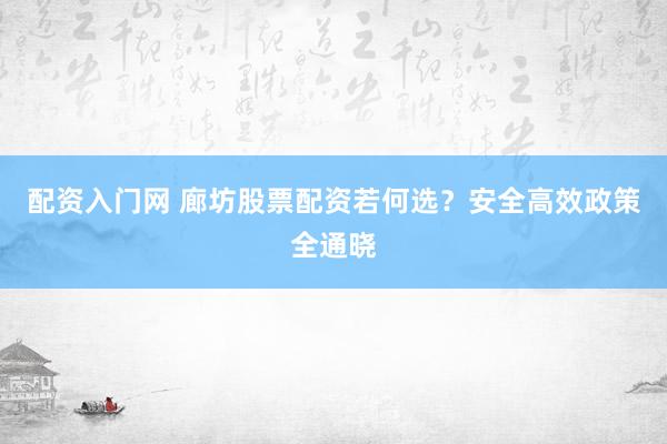 配资入门网 廊坊股票配资若何选？安全高效政策全通晓
