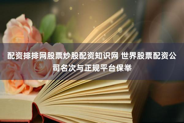 配资排排网股票炒股配资知识网 世界股票配资公司名次与正规平台保举