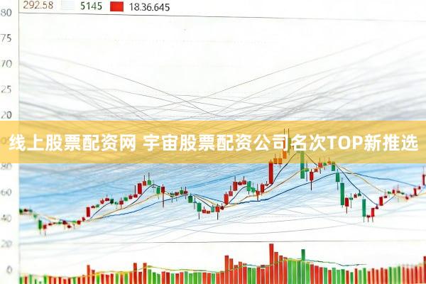 线上股票配资网 宇宙股票配资公司名次TOP新推选