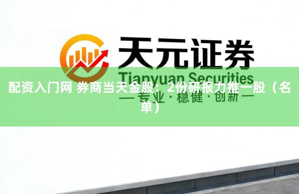 配资入门网 券商当天金股：2份研报力推一股（名单）