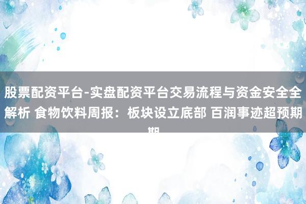 股票配资平台-实盘配资平台交易流程与资金安全全解析 食物饮料周报：板块设立底部 百润事迹超预期